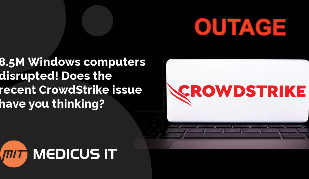 8.5M Windows computers disrupted!  Does the recent CrowdStrike issue have you thinking?
